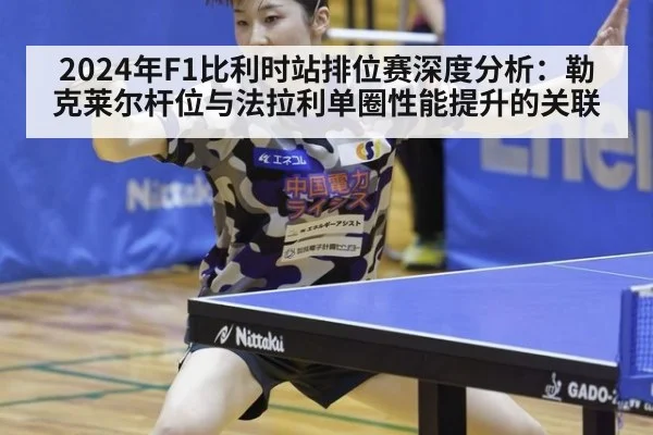 2024年F1比利时站排位赛深度分析：勒克莱尔杆位与法拉利单圈性能提升的关联