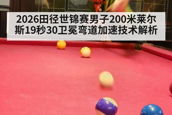 2026田径世锦赛男子200米莱尔斯19秒30卫冕弯道加速技术解析