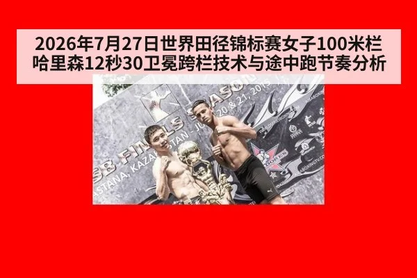 2026年7月27日世界田径锦标赛女子100米栏哈里森12秒30卫冕跨栏技术与途中跑节奏分析