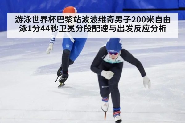 游泳世界杯巴黎站波波维奇男子200米自由泳1分44秒卫冕分段配速与出发反应分析