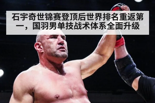 石宇奇世锦赛登顶后世界排名重返第一,国羽男单技战术体系全面升级